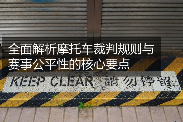 全面解析摩托车裁判规则与赛事公平性的核心要点