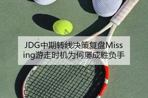JDG中期转线决策复盘Missing游走时机为何屡成胜负手 - XK sports