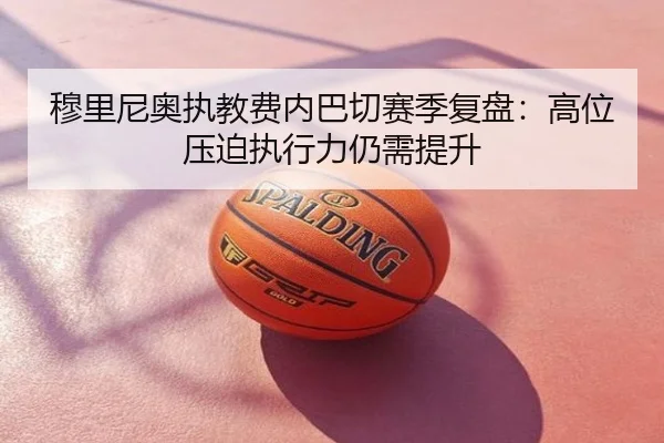 穆里尼奥执教费内巴切赛季复盘：高位压迫执行力仍需提升